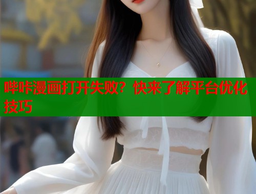 哔咔漫画打开失败？快来了解平台优化技巧  第1张