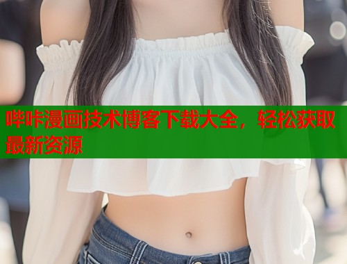 哔咔漫画技术博客下载大全，轻松获取最新资源  第2张