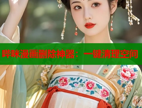 哔咪漫画删除神器：一键清理空间  第1张