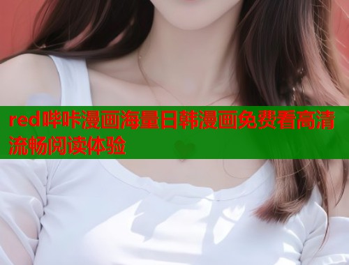 red哔咔漫画海量日韩漫画免费看高清流畅阅读体验  第1张