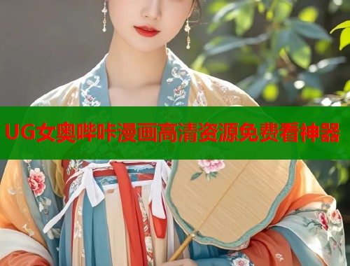 UG女奥哔咔漫画高清资源免费看神器  第2张