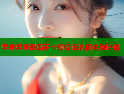 哔咔哔咔漫画不卡顿极速流畅体验秘籍  第1张