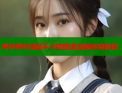 哔咔哔咔漫画不卡顿极速流畅体验秘籍  第2张