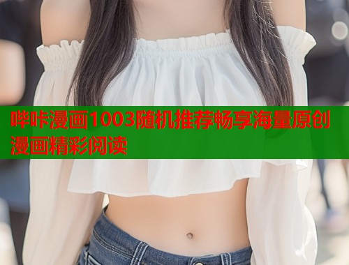 哔咔漫画1003随机推荐畅享海量原创漫画精彩阅读  第2张