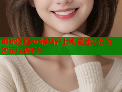 哔咔漫画cos版精彩上线 漫迷必备的二次元互动平台  第1张