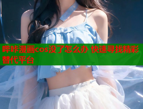哔咔漫画cos没了怎么办 快速寻找精彩替代平台  第1张