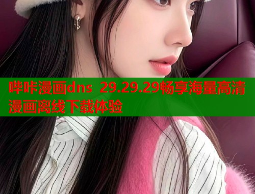 哔咔漫画dns 29.29.29畅享海量高清漫画离线下载体验  第1张
