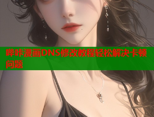 哔咔漫画DNS修改教程轻松解决卡顿问题  第1张
