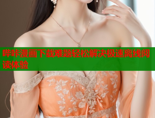 哔咔漫画下载难题轻松解决极速离线阅读体验  第1张