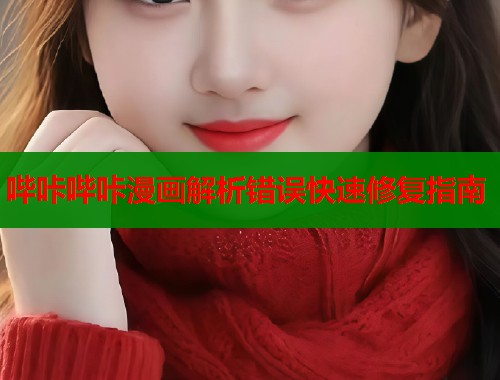 哔咔哔咔漫画解析错误快速修复指南  第1张