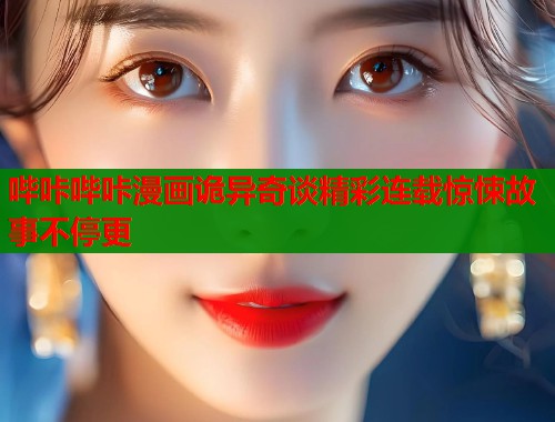 哔咔哔咔漫画诡异奇谈精彩连载惊悚故事不停更  第1张