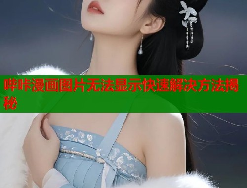 哔咔漫画图片无法显示快速解决方法揭秘  第1张