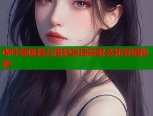 哔咔漫画微云密码快速获取全新资源秘籍  第1张