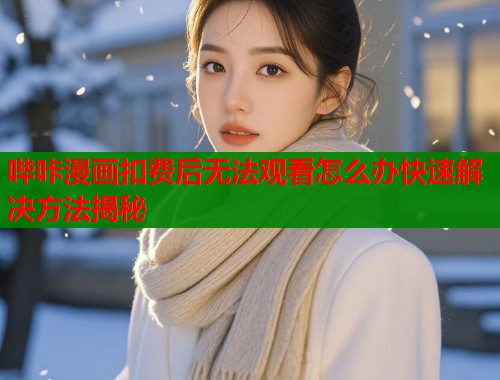 哔咔漫画扣费后无法观看怎么办快速解决方法揭秘  第1张