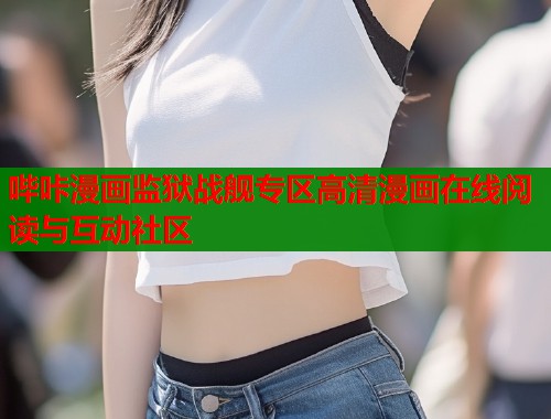 哔咔漫画监狱战舰专区高清漫画在线阅读与互动社区  第1张