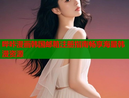 哔咔漫画韩国邮箱注册指南畅享海量韩漫资源  第1张