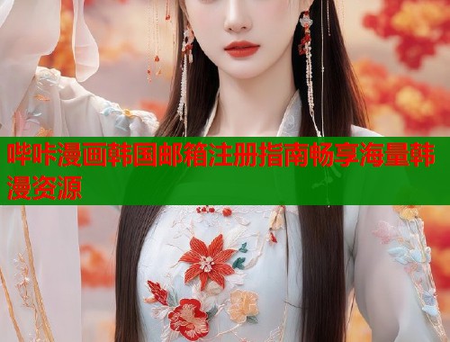 哔咔漫画韩国邮箱注册指南畅享海量韩漫资源  第2张