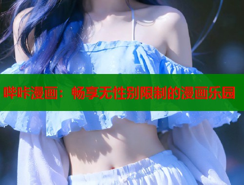 哔咔漫画：畅享无性别限制的漫画乐园  第1张