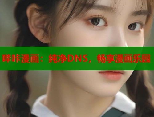 哔咔漫画：纯净DNS，畅享漫画乐园  第1张