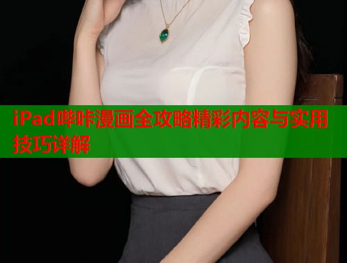 iPad哔咔漫画全攻略精彩内容与实用技巧详解  第1张