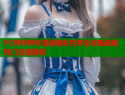 PC哔咔哔咔漫画精彩世界全攻略最新热门资源推荐  第2张