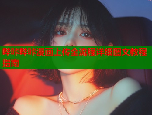 哔咔哔咔漫画上传全流程详细图文教程指南  第1张