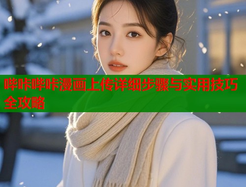 哔咔哔咔漫画上传详细步骤与实用技巧全攻略  第1张