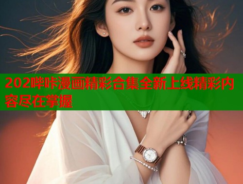 202哔咔漫画精彩合集全新上线精彩内容尽在掌握  第1张