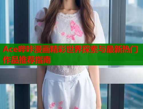 Ace哔咔漫画精彩世界探索与最新热门作品推荐指南  第2张