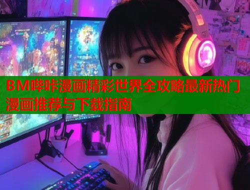 BM哔咔漫画精彩世界全攻略最新热门漫画推荐与下载指南  第2张