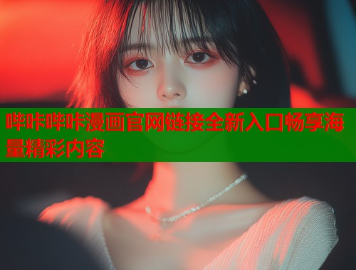 哔咔哔咔漫画官网链接全新入口畅享海量精彩内容  第1张