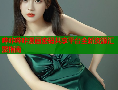 哔咔哔咔漫画密码共享平台全新资源汇聚指南  第1张