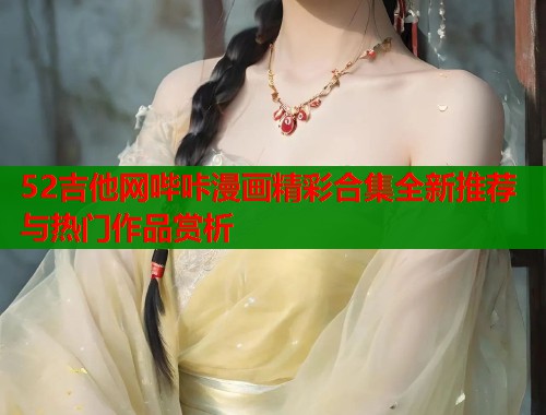 52吉他网哔咔漫画精彩合集全新推荐与热门作品赏析  第1张