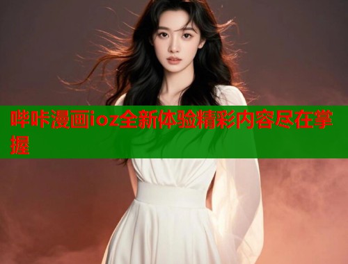 哔咔漫画ioz全新体验精彩内容尽在掌握  第1张