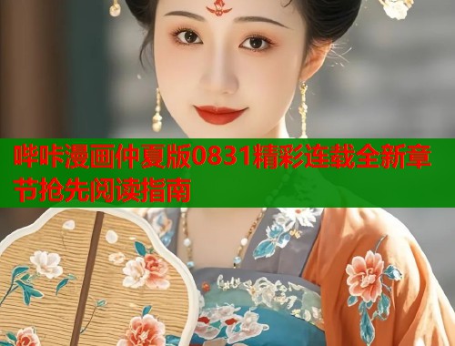 哔咔漫画仲夏版0831精彩连载全新章节抢先阅读指南  第1张