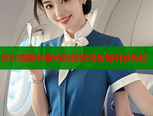 哔咔漫画仲夏特别版异常故障引发热议  第1张