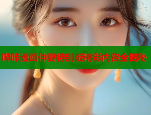哔咔漫画仲夏特别版精彩内容全揭秘  第1张