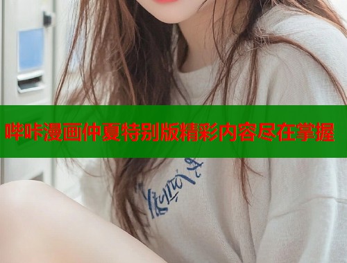 哔咔漫画仲夏特别版精彩内容尽在掌握  第2张