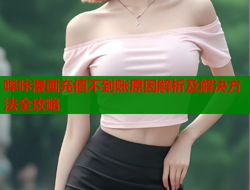 哔咔漫画充值不到账原因解析及解决方法全攻略  第2张