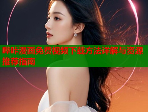 哔咔漫画免费视频下载方法详解与资源推荐指南  第1张