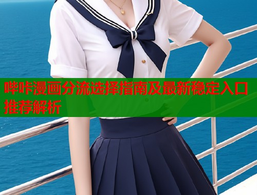 哔咔漫画分流选择指南及最新稳定入口推荐解析  第1张