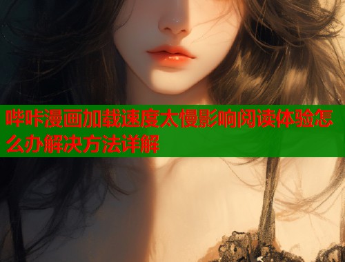 哔咔漫画加载速度太慢影响阅读体验怎么办解决方法详解  第1张