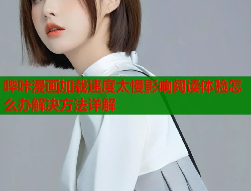 哔咔漫画加载速度太慢影响阅读体验怎么办解决方法详解  第2张
