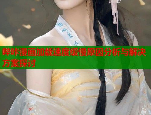 哔咔漫画加载速度缓慢原因分析与解决方案探讨  第1张