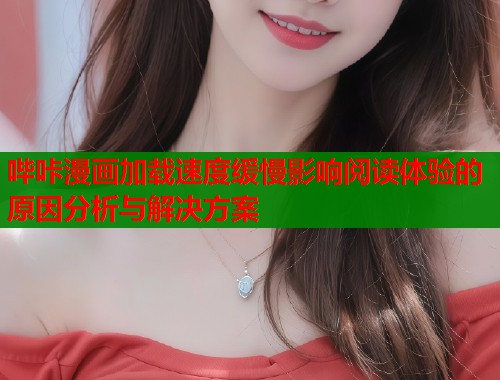 哔咔漫画加载速度缓慢影响阅读体验的原因分析与解决方案  第1张