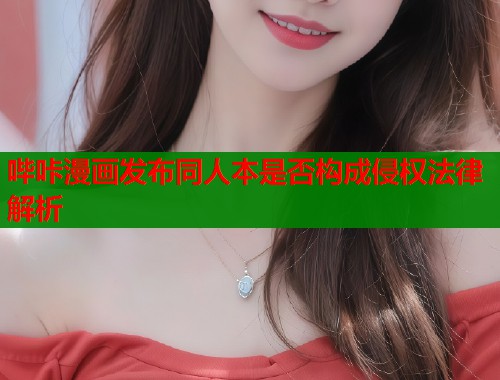 哔咔漫画发布同人本是否构成侵权法律解析  第1张