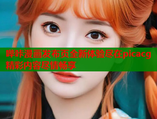 哔咔漫画发布页全新体验尽在picacg精彩内容尽情畅享  第1张