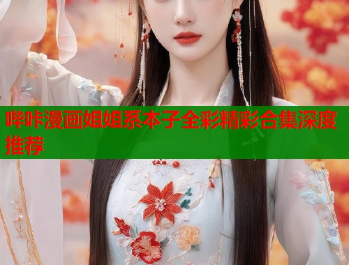 哔咔漫画姐姐系本子全彩精彩合集深度推荐  第1张