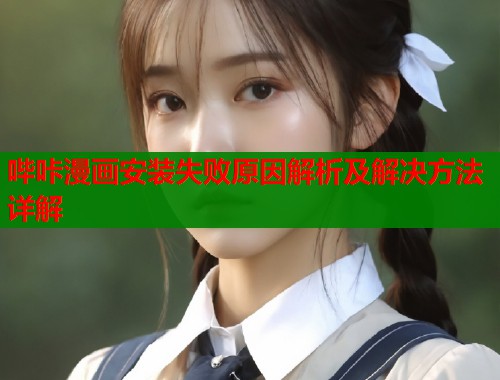 哔咔漫画安装失败原因解析及解决方法详解  第1张