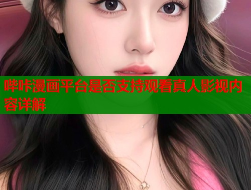 哔咔漫画平台是否支持观看真人影视内容详解  第1张
